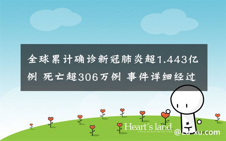 全球累计确诊新冠肺炎超1.443亿例 死亡超306万例 事件详细经过!