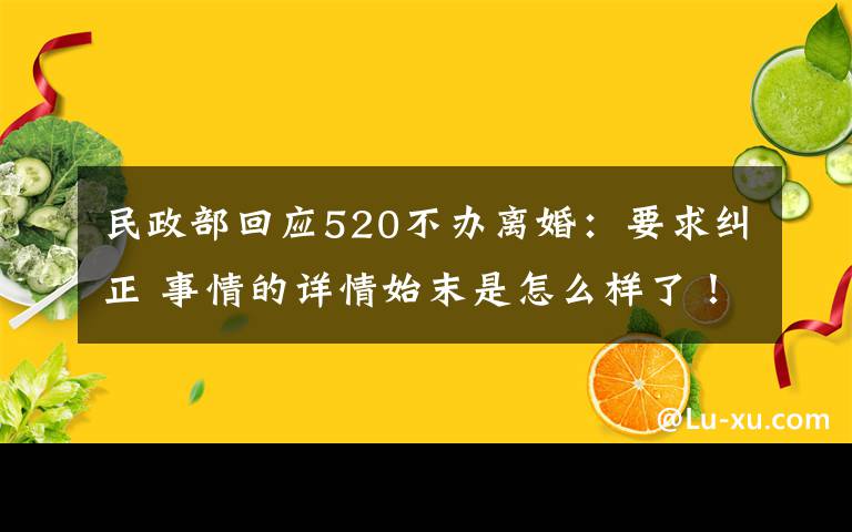 民政部回应520不办离婚:要求纠正 事情的详情始末是怎么样了!