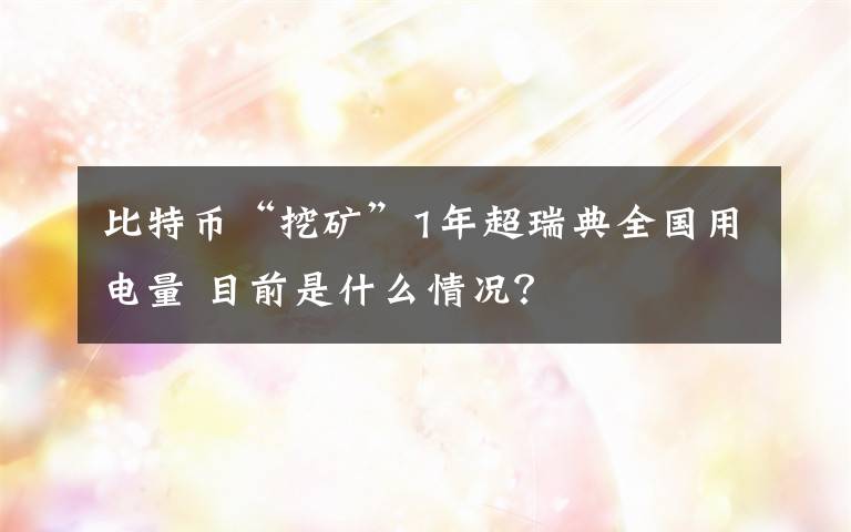 比特币“挖矿”1年超瑞典全国用电量 目前是什么情况?