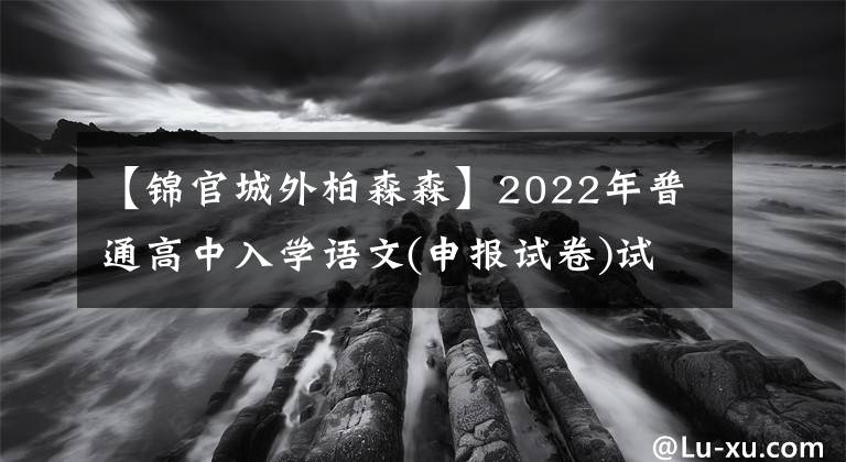 【锦官城外柏森森】2022年普通高中入学语文(申报试卷)试题及答案