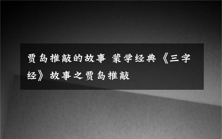 贾岛推敲的故事 蒙学经典《三字经》故事之贾岛推敲