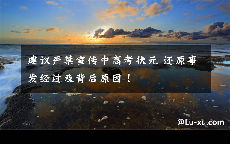 建议严禁宣传中高考状元 还原事发经过及背后原因！