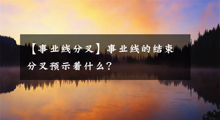 【事业线分叉】事业线的结束分叉预示着什么?
