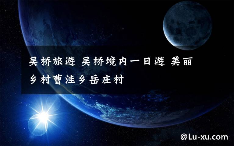 吴桥旅游 吴桥境内一日游 美丽乡村曹洼乡岳庄村