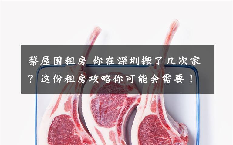 蔡屋围租房 你在深圳搬了几次家？这份租房攻略你可能会需要！