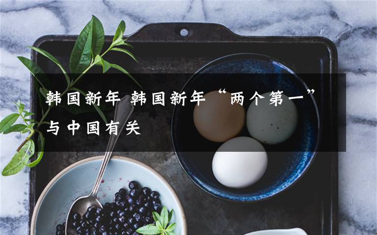 韩国新年 韩国新年“两个第一”与中国有关