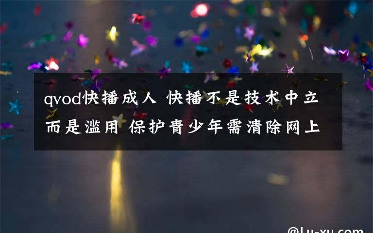 qvod快播成人 快播不是技术中立而是滥用 保护青少年需清除网上毒瘤