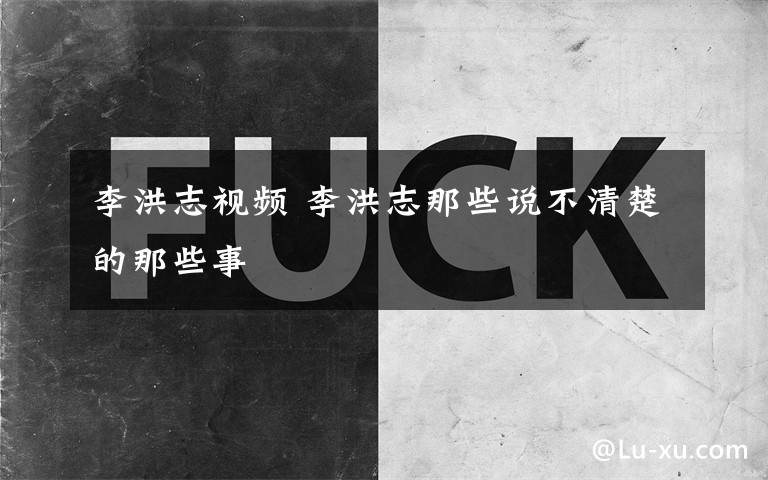 李洪志视频 李洪志那些说不清楚的那些事