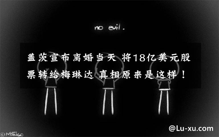 盖茨宣布离婚当天 将18亿美元股票转给梅琳达 真相原来是这样!