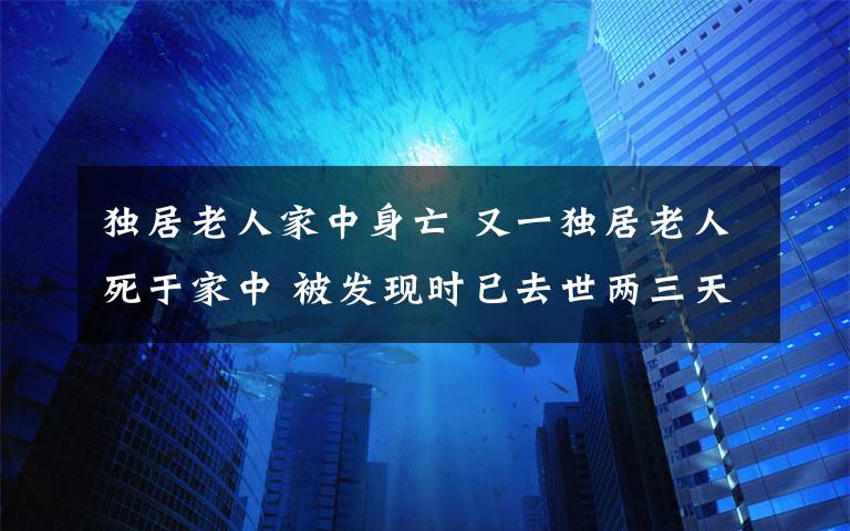 独居老人家中身亡 又一独居老人死于家中 被发现时已去世两三天