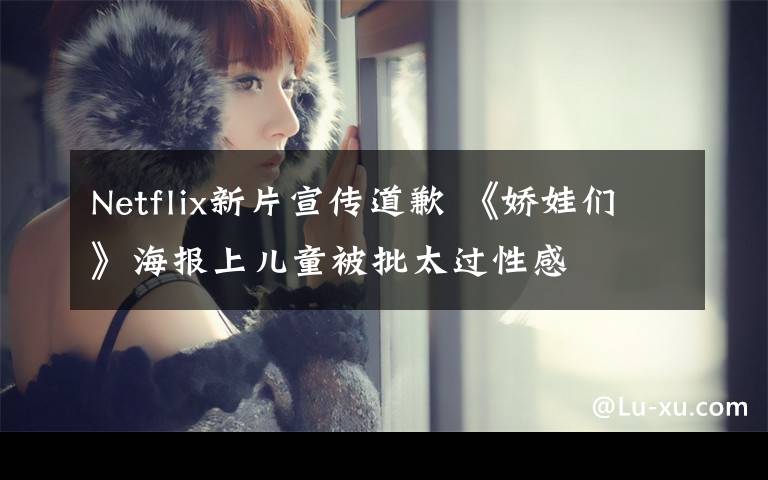 Netflix新片宣传道歉 《娇娃们》海报上儿童被批太过性感