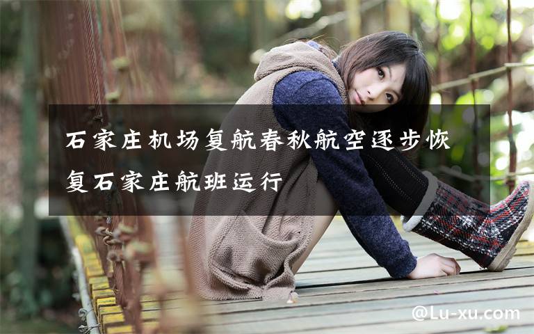 石家庄机场复航春秋航空逐步恢复石家庄航班运行