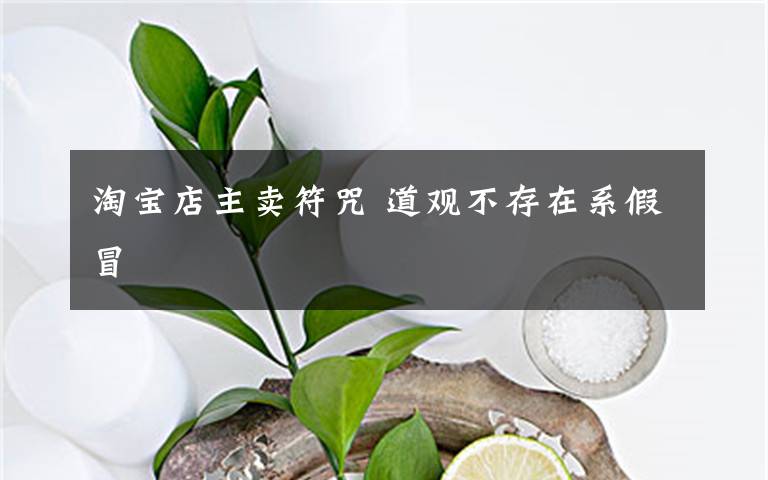 淘宝店主卖符咒 道观不存在系假冒