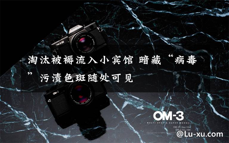 淘汰被褥流入小宾馆 暗藏“病毒”污渍色斑随处可见