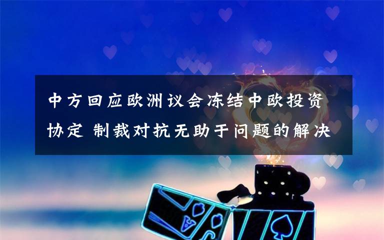 中方回应欧洲议会冻结中欧投资协定 制裁对抗无助于问题的解决 真相原来是这样！