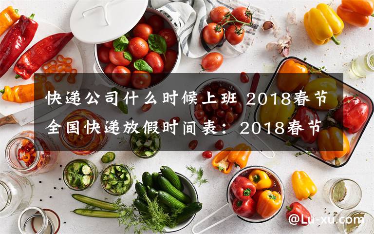 快递公司什么时候上班 2018春节全国快递放假时间表:2018春节快递什么时候放假什么时候上班