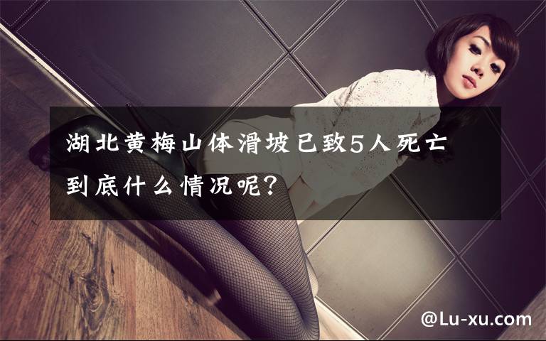 湖北黄梅山体滑坡已致5人死亡 到底什么情况呢？