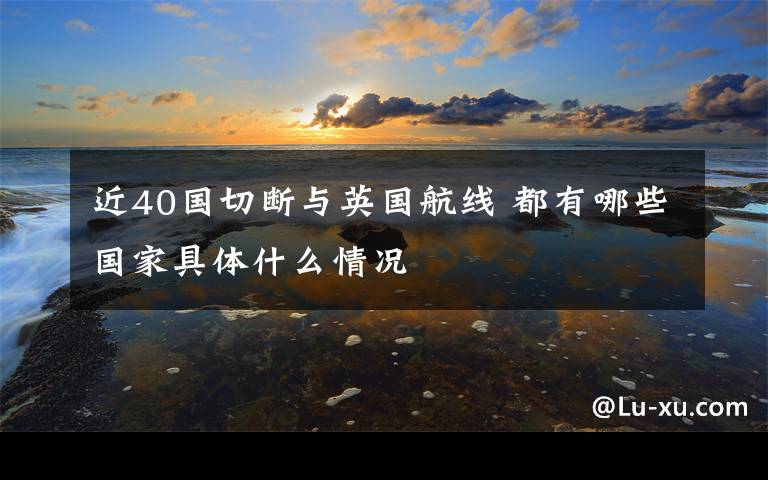 近40国切断与英国航线 都有哪些国家具体什么情况