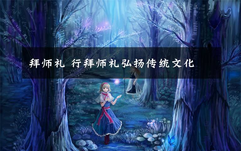 拜师礼 行拜师礼弘扬传统文化