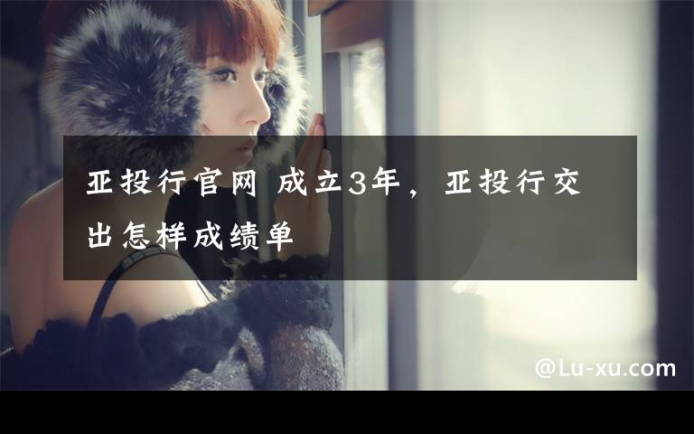 亚投行官网 成立3年，亚投行交出怎样成绩单