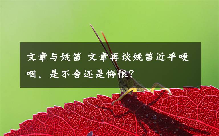 文章与姚笛 文章再谈姚笛近乎哽咽,是不舍还是悔恨?