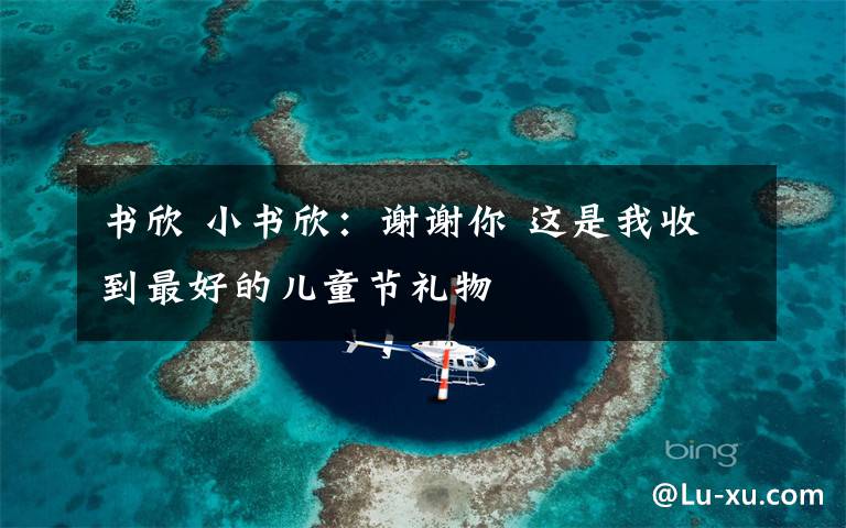 书欣 小书欣:谢谢你 这是我收到最好的儿童节礼物