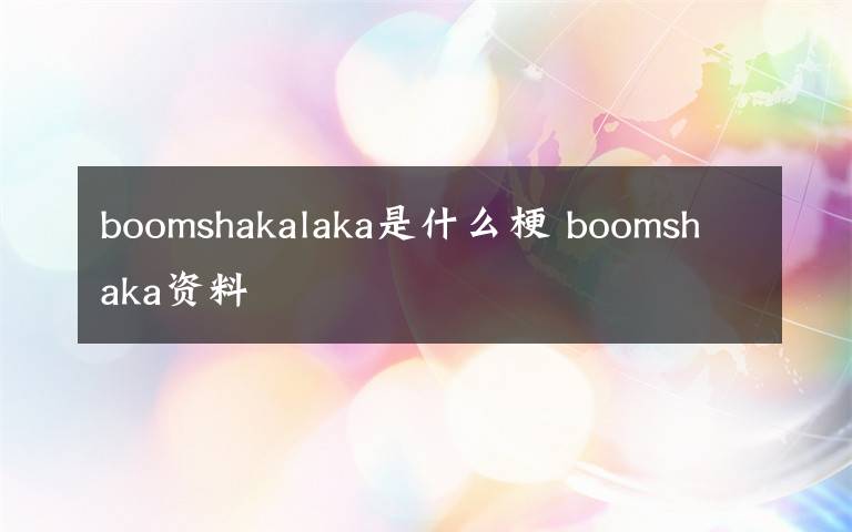 boomshakalaka是什么梗 boomshaka资料