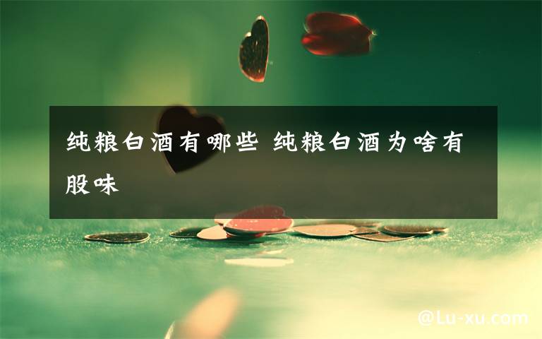 纯粮白酒有哪些 纯粮白酒为啥有股味