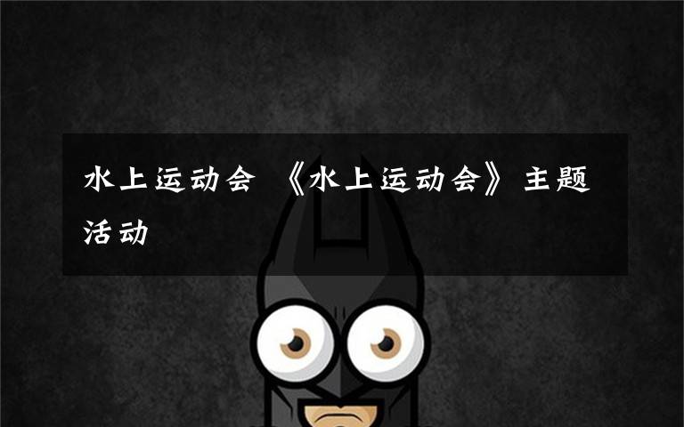 水上运动会 《水上运动会》主题活动