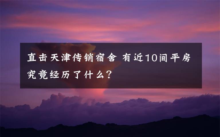 直击天津传销宿舍 有近10间平房究竟经历了什么?