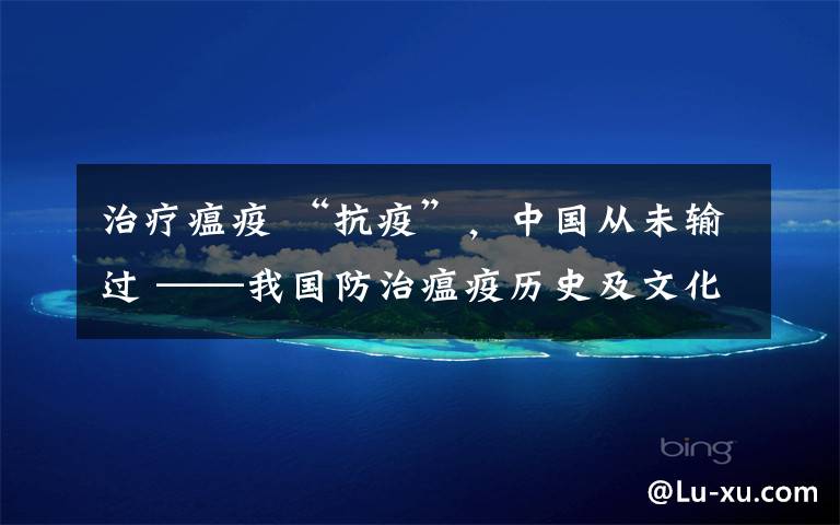 治疗瘟疫 “抗疫”,中国从未输过 ——我国防治瘟疫历史及文化回顾