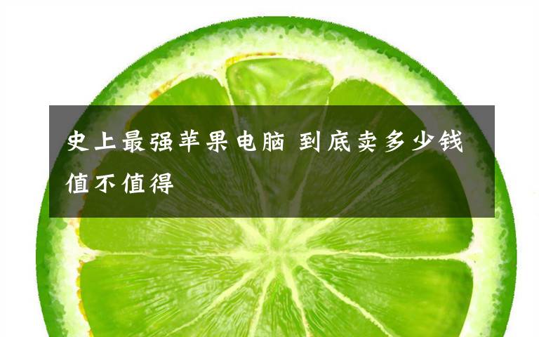 史上最强苹果电脑 到底卖多少钱值不值得