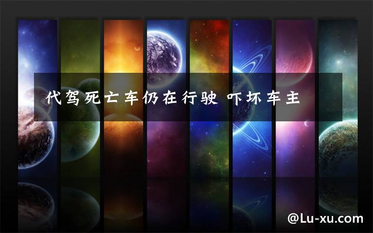 代驾死亡车仍在行驶 吓坏车主