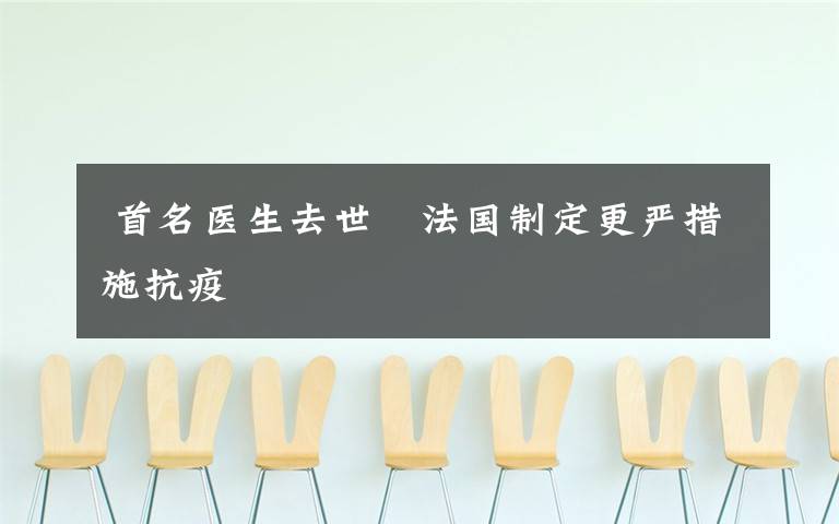 首名医生去世 法国制定更严措施抗疫