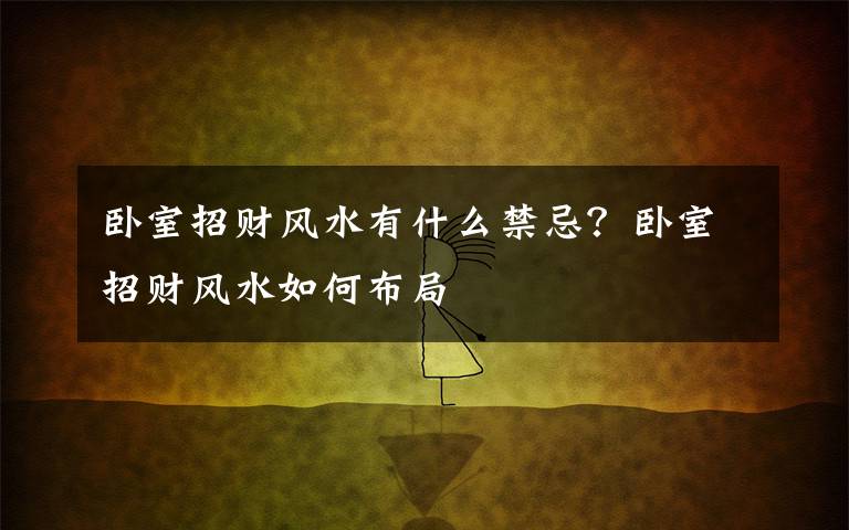 卧室招财风水有什么禁忌?卧室招财风水如何布局