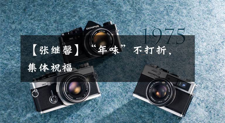 【张继馨】“年味”不打折，集体祝福