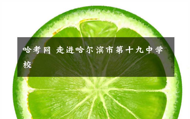 哈考网 走进哈尔滨市第十九中学校