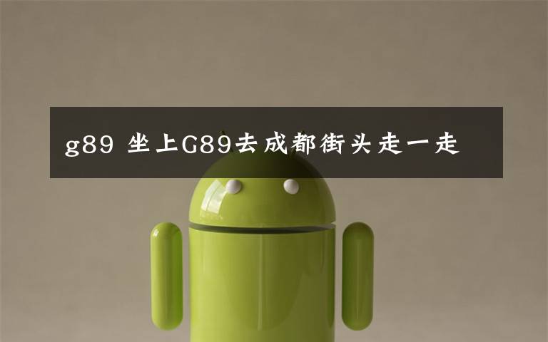 g89 坐上G89去成都街头走一走