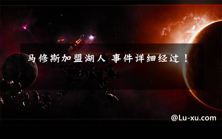 马修斯加盟湖人 事件详细经过!