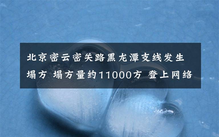 北京密云密关路黑龙潭支线发生塌方 塌方量约11000方 登上网络热搜了!