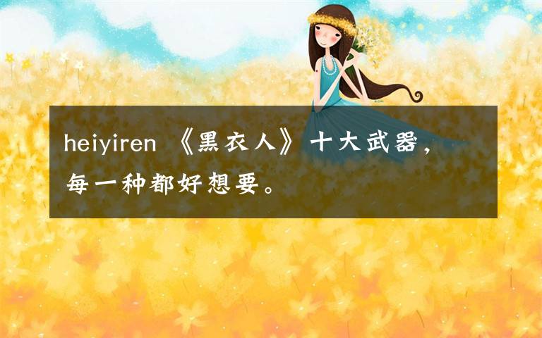 heiyiren 《黑衣人》十大武器,每一种都好想要。