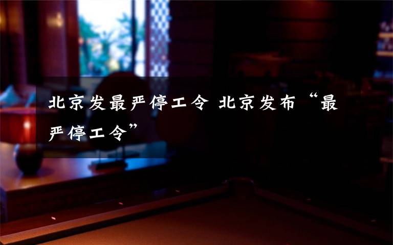 北京发最严停工令 北京发布“最严停工令”