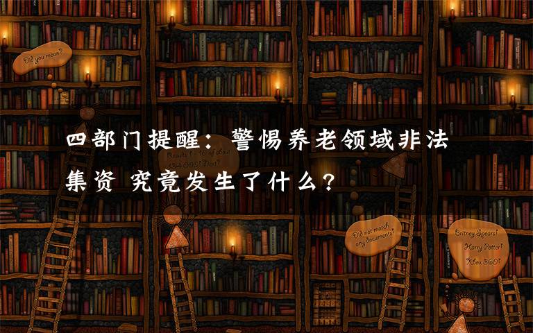 四部门提醒:警惕养老领域非法集资 究竟发生了什么?