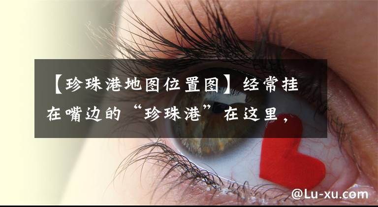 【珍珠港地图位置图】经常挂在嘴边的“珍珠港”在这里,真不容易