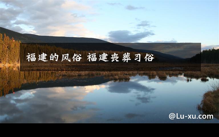 福建的风俗 福建丧葬习俗