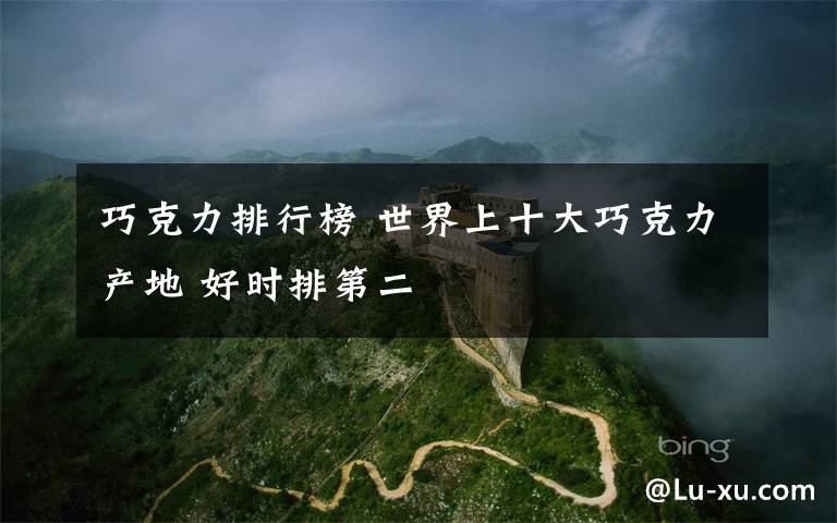 巧克力排行榜 世界上十大巧克力产地 好时排第二