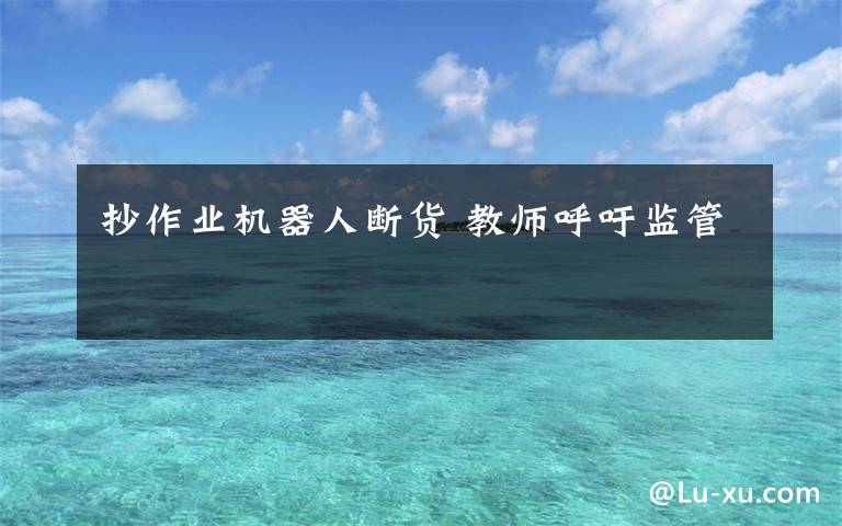 抄作业机器人断货 教师呼吁监管