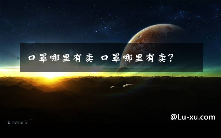 口罩哪里有卖 口罩哪里有卖?