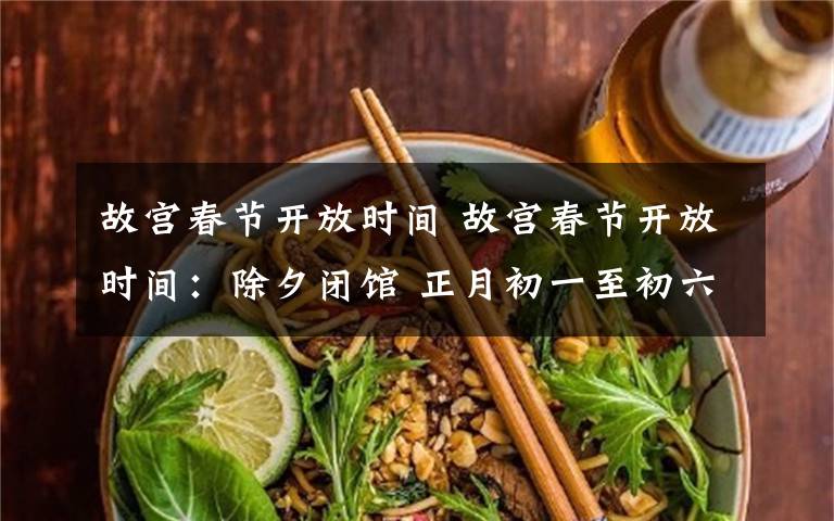 故宫春节开放时间 故宫春节开放时间:除夕闭馆 正月初一至初六正常开放