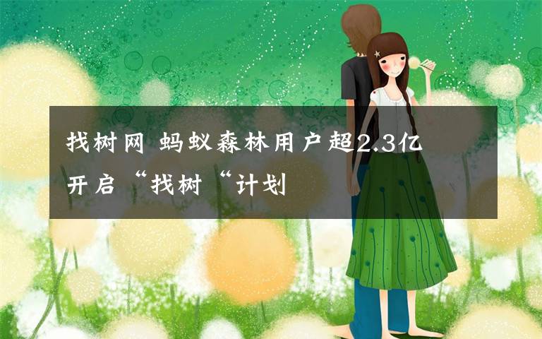找树网 蚂蚁森林用户超2.3亿 开启“找树“计划